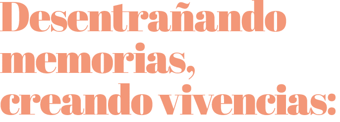 Desentra ando memorias, creando vivencias: