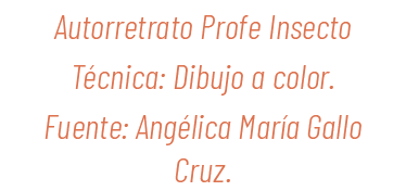 Autorretrato Profe Insecto T cnica: Dibujo a color. Fuente: Ang lica Mar a Gallo Cruz.