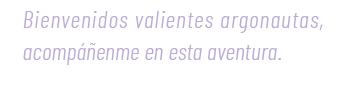 Bienvenidos valientes argonautas, acomp enme en esta aventura.