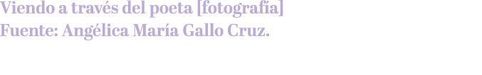 Viendo a trav s del poeta [fotograf a] Fuente: Ang lica Mar a Gallo Cruz.