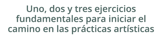 Uno, dos y tres ejercicios fundamentales para iniciar el camino en las pr cticas art sticas 