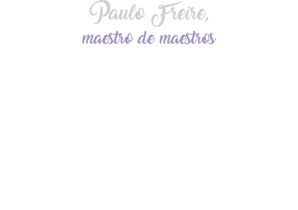 Paulo Freire, maestro de maestros Como homenaje a la vida y obra del pedagogo y fil sofo brasilero Paulo Reglus Neves...